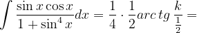 \dpi{120} \int \frac{\sin x\cos x}{1+\sin ^{4}x}dx=\frac{1}{4}\cdot \frac{1}{2}arc\, tg\, \frac{k}{\frac{1}{2}}=